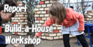 Report Build-a-House Workshop