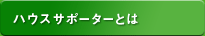 ハウスサポーターとは
